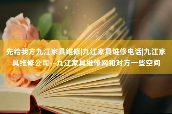 先给我方九江家具维修|九江家具维修电话|九江家具维修公司--九江家具维修网和对方一些空间