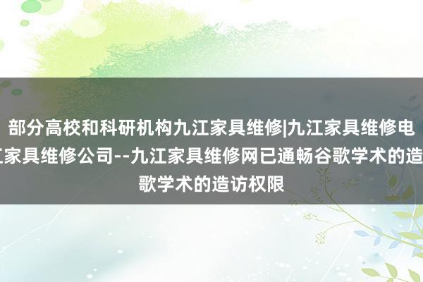 部分高校和科研机构九江家具维修|九江家具维修电话|九江家具维修公司--九江家具维修网已通畅谷歌学术的造访权限